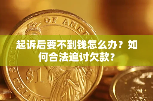 武汉起诉后要不到钱怎么办？如何合法追讨欠款？