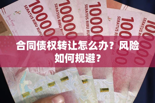 武汉合同债权转让怎么办？风险如何规避？