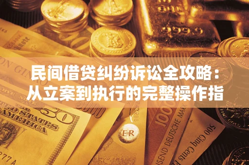 武汉民间借贷纠纷诉讼全攻略：从立案到执行的完整操作指南