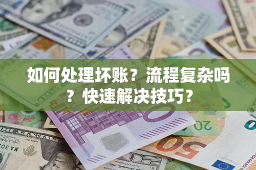 武汉如何处理坏账？流程复杂吗？快速解决技巧？