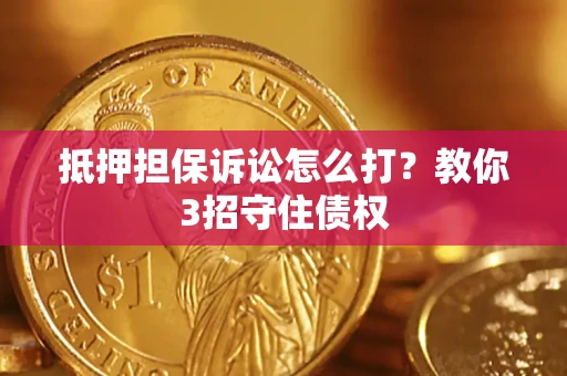 武汉抵押担保诉讼怎么打？教你3招守住债权