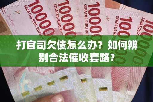 武汉打官司欠债怎么办？如何辨别合法催收套路？