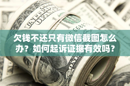 武汉欠钱不还只有微信截图怎么办？如何起诉证据有效吗？