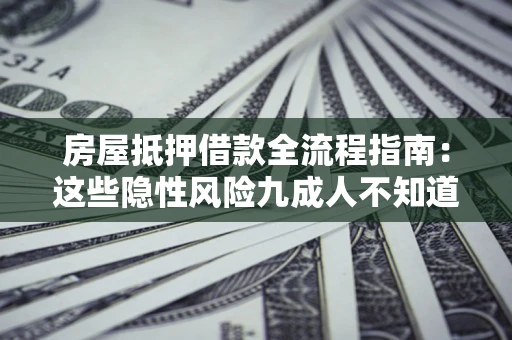 武汉房屋抵押借款全流程指南：这些隐性风险九成人不知道