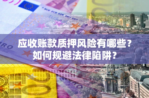 武汉应收账款质押风险有哪些？如何规避法律陷阱？