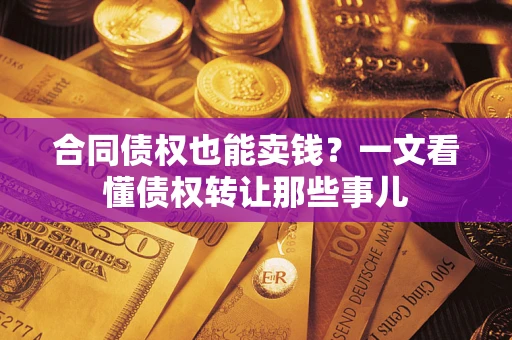 武汉合同债权也能卖钱？一文看懂债权转让那些事儿