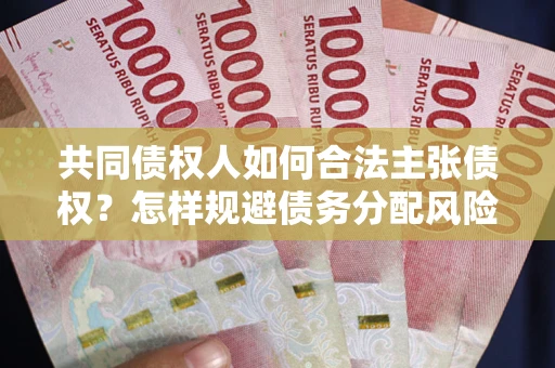 武汉共同债权人如何合法主张债权？怎样规避债务分配风险？