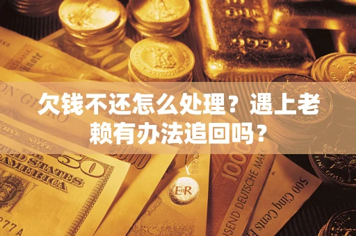 武汉欠钱不还怎么处理？遇上老赖有办法追回吗？