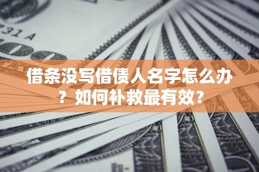 武汉借条没写借债人名字怎么办？如何补救最有效？