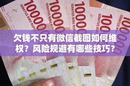 武汉欠钱不只有微信截图如何维权？风险规避有哪些技巧？