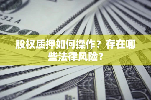 武汉股权质押如何操作？存在哪些法律风险？