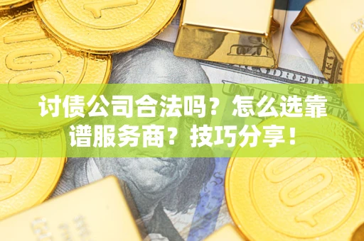 武汉讨债公司合法吗？怎么选靠谱服务商？技巧分享！