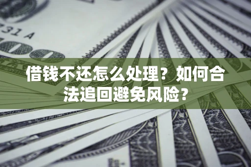 武汉借钱不还怎么处理？如何合法追回避免风险？