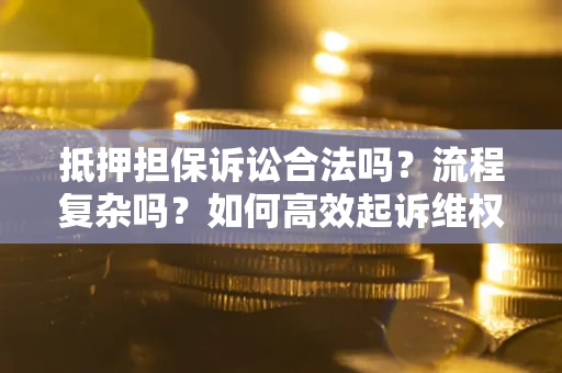 武汉抵押担保诉讼合法吗？流程复杂吗？如何高效起诉维权？