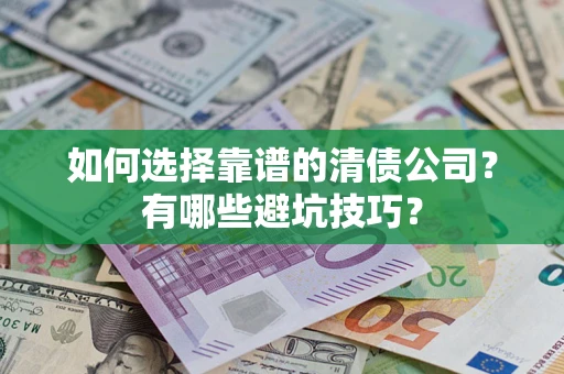 武汉如何选择靠谱的清债公司？有哪些避坑技巧？