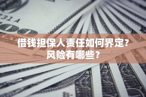 武汉借钱担保人责任如何界定?风险有哪些? 武汉借钱担保人责任如何界定?风险有哪些?