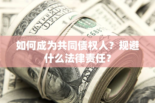 武汉如何成为共同债权人？规避什么法律责任？
