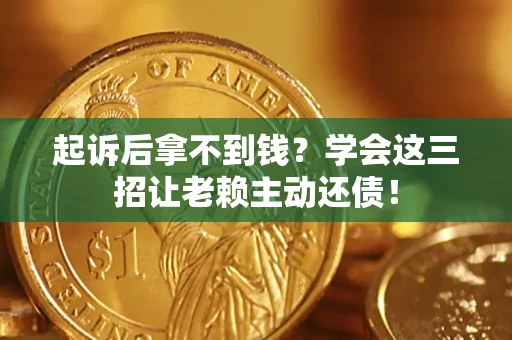 武汉起诉后拿不到钱？学会这三招让老赖主动还债！