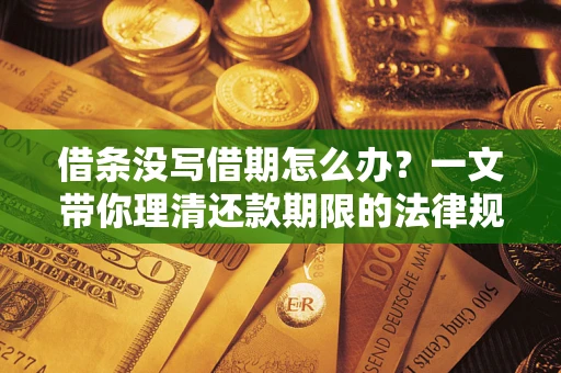 武汉借条没写借期怎么办？一文带你理清还款期限的法律规则