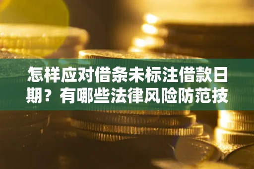 武汉怎样应对借条未标注借款日期？有哪些法律风险防范技巧？