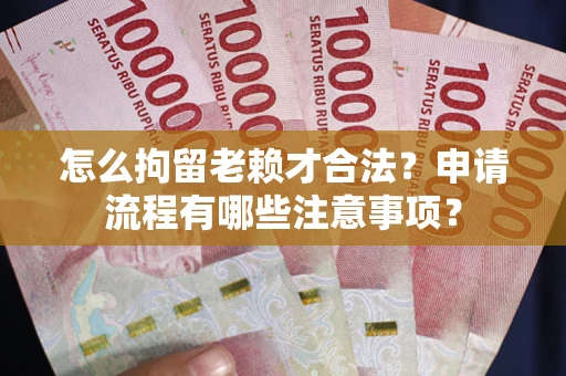 武汉怎么拘留老赖才合法？申请流程有哪些注意事项？