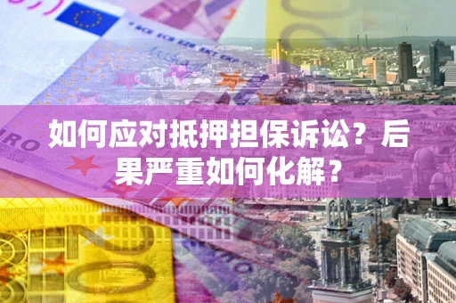 武汉如何应对抵押担保诉讼？后果严重如何化解？