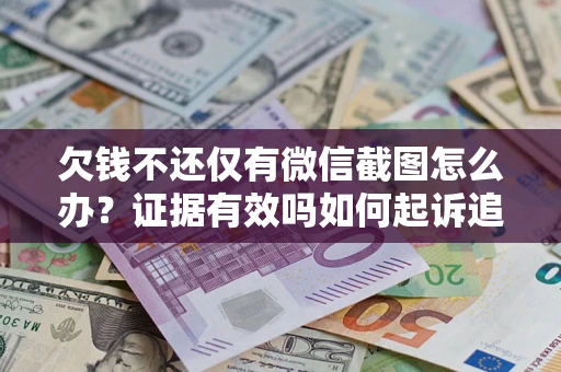 武汉欠钱不还仅有微信截图怎么办？证据有效吗如何起诉追回欠款？