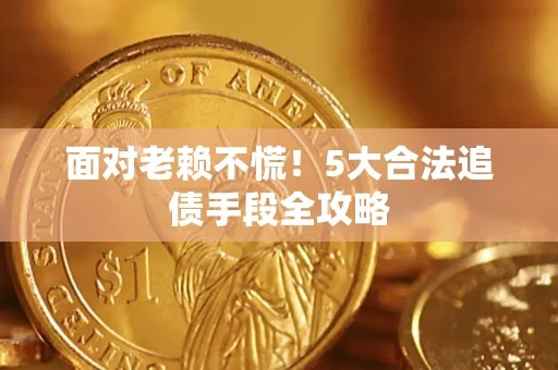 武汉面对老赖不慌！5大合法追债手段全攻略