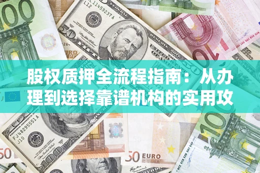 武汉股权质押全流程指南：从办理到选择靠谱机构的实用攻略