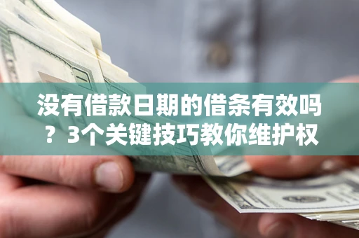 武汉没有借款日期的借条有效吗？3个关键技巧教你维护权益