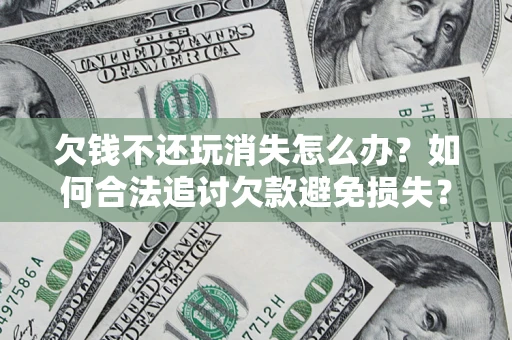 武汉欠钱不还玩消失怎么办？如何合法追讨欠款避免损失？