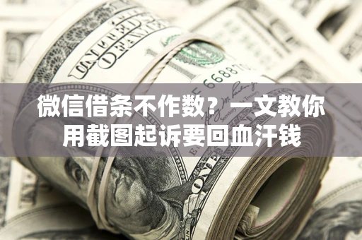 武汉微信借条不作数？一文教你用截图起诉要回血汗钱