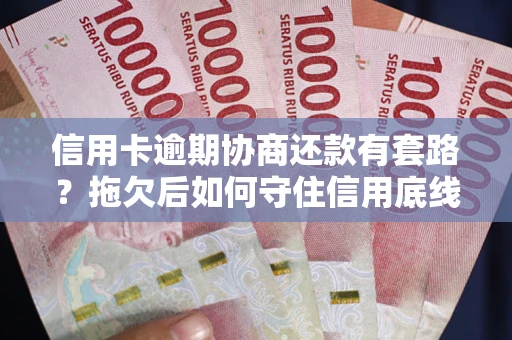 武汉信用卡逾期协商还款有套路？拖欠后如何守住信用底线？