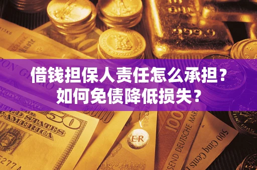 武汉借钱担保人责任怎么承担？如何免债降低损失？
