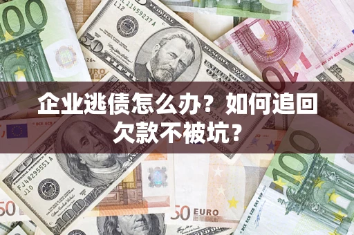武汉企业逃债怎么办？如何追回欠款不被坑？