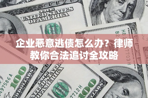 武汉企业恶意逃债怎么办？律师教你合法追讨全攻略
