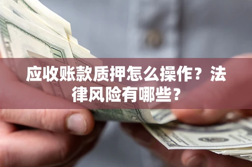 武汉应收账款质押怎么操作？法律风险有哪些？