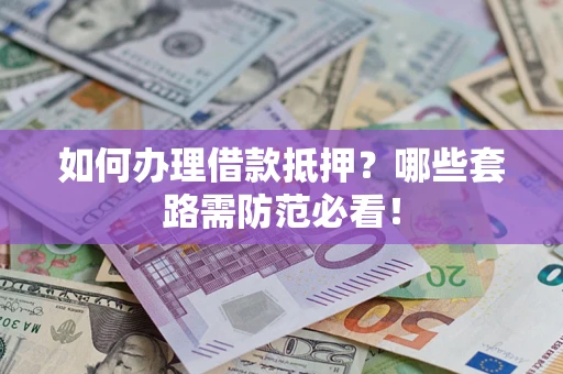 武汉如何办理借款抵押？哪些套路需防范必看！