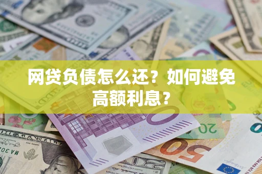 武汉网贷负债怎么还？如何避免高额利息？