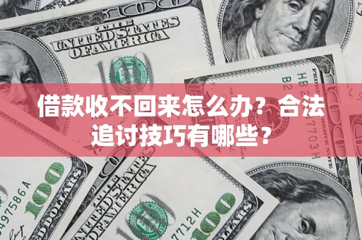 武汉借款收不回来怎么办？合法追讨技巧有哪些？