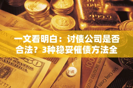 武汉一文看明白：讨债公司是否合法？3种稳妥催债方法全解析