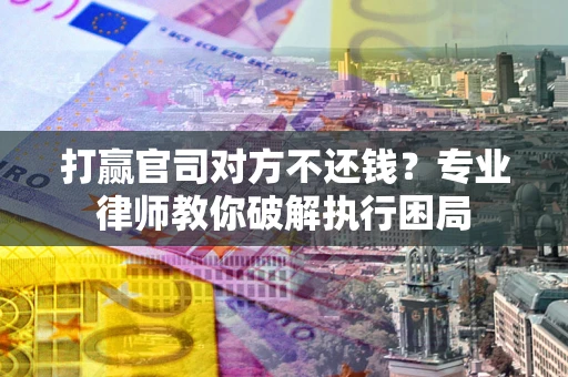 武汉打赢官司对方不还钱？专业律师教你破解执行困局