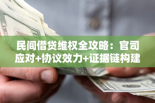 武汉民间借贷维权全攻略：官司应对+协议效力+证据链构建指南