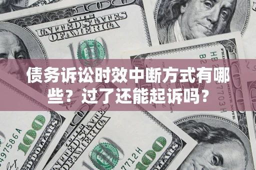 武汉债务诉讼时效中断方式有哪些？过了还能起诉吗？