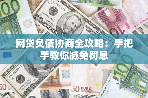 武汉网贷负债协商全攻略：手把手教你减免罚息