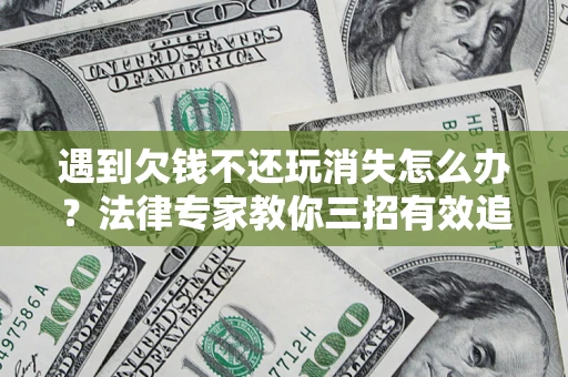 武汉遇到欠钱不还玩消失怎么办？法律专家教你三招有效追债！