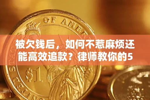武汉被欠钱后，如何不惹麻烦还能高效追款？律师教你的5步合法讨债法