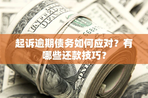 武汉起诉逾期债务如何应对？有哪些还款技巧？