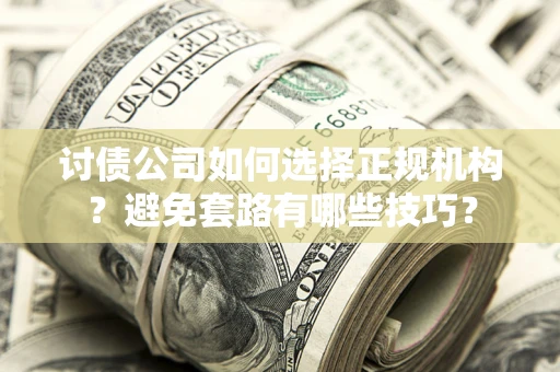 武汉讨债公司如何选择正规机构？避免套路有哪些技巧？