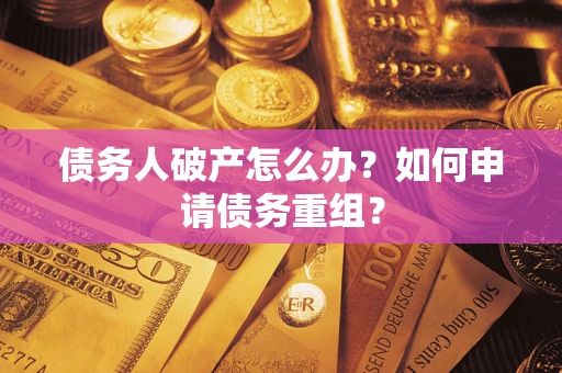 武汉债务人破产怎么办？如何申请债务重组？
